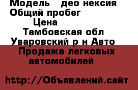  › Модель ­ део нексия › Общий пробег ­ 170 000 › Цена ­ 130 000 - Тамбовская обл., Уваровский р-н Авто » Продажа легковых автомобилей   